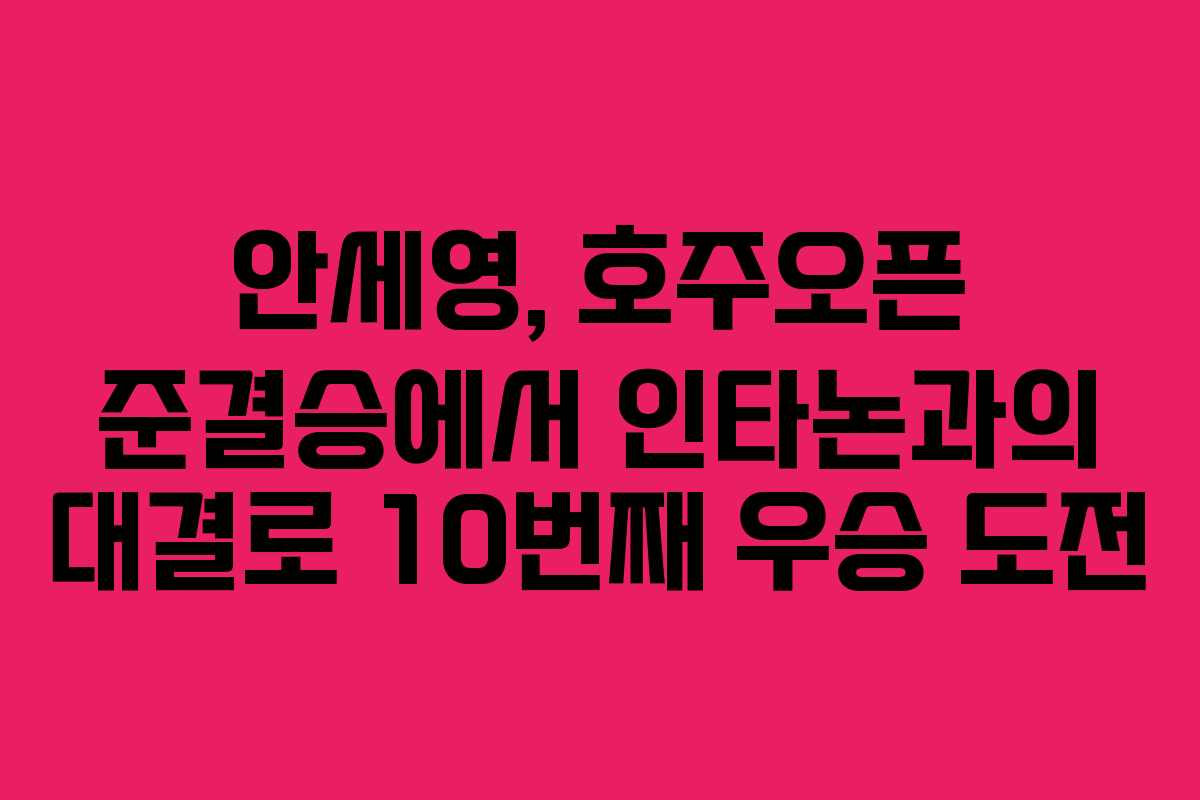안세영, 호주오픈 준결승에서 인타논과의 대결로 10번째 우승 도전