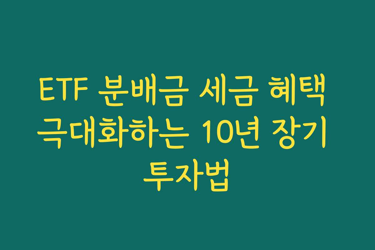 ETF 분배금 세금 혜택 극대화하는 10년 장기 투자법