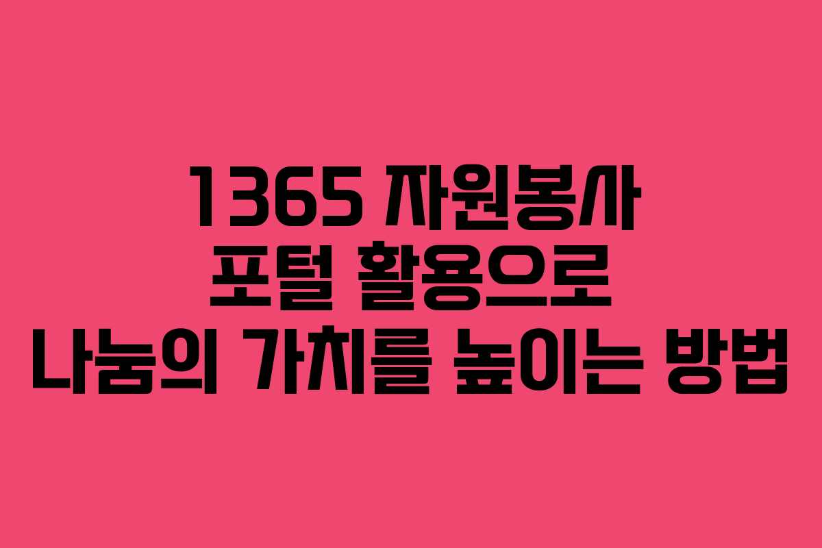 1365 자원봉사 포털 활용으로 나눔의 가치를 높이는 방법