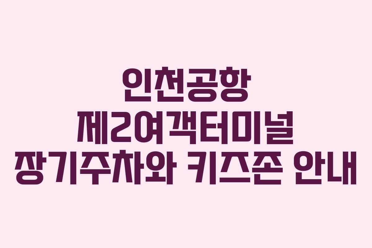 인천공항 제2여객터미널 장기주차와 키즈존 안내