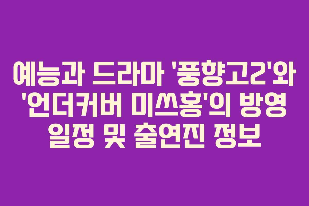 예능과 드라마 ‘풍향고2’와 ‘언더커버 미쓰홍’의 방영 일정 및 출연진 정보