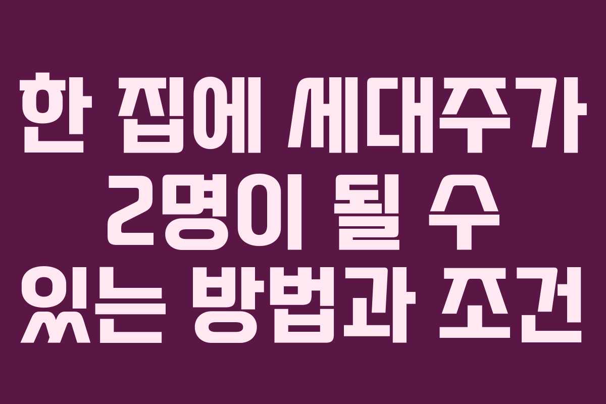 한 집에 세대주가 2명이 될 수 있는 방법과 조건