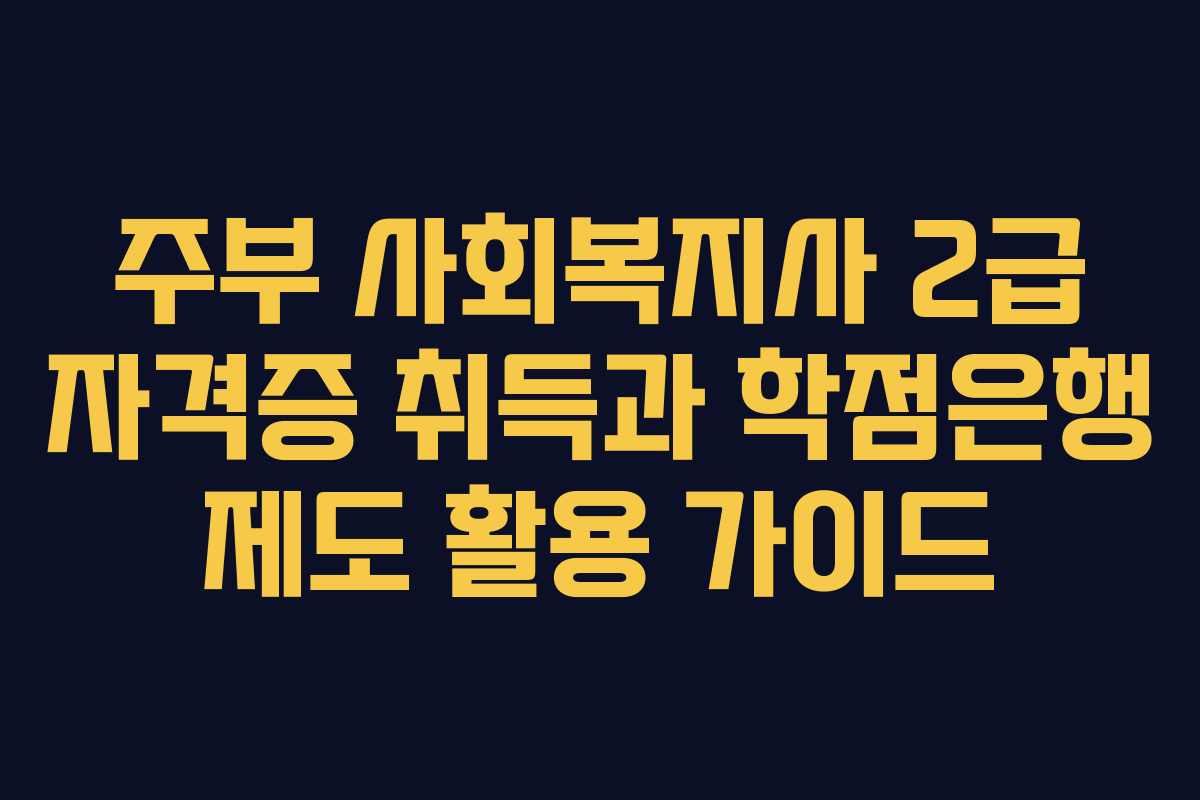 주부 사회복지사 2급 자격증 취득과 학점은행 제도 활용 가이드 주부 사회복지사 2급 자격증 취득과 학점은행 제도 활용 가이드