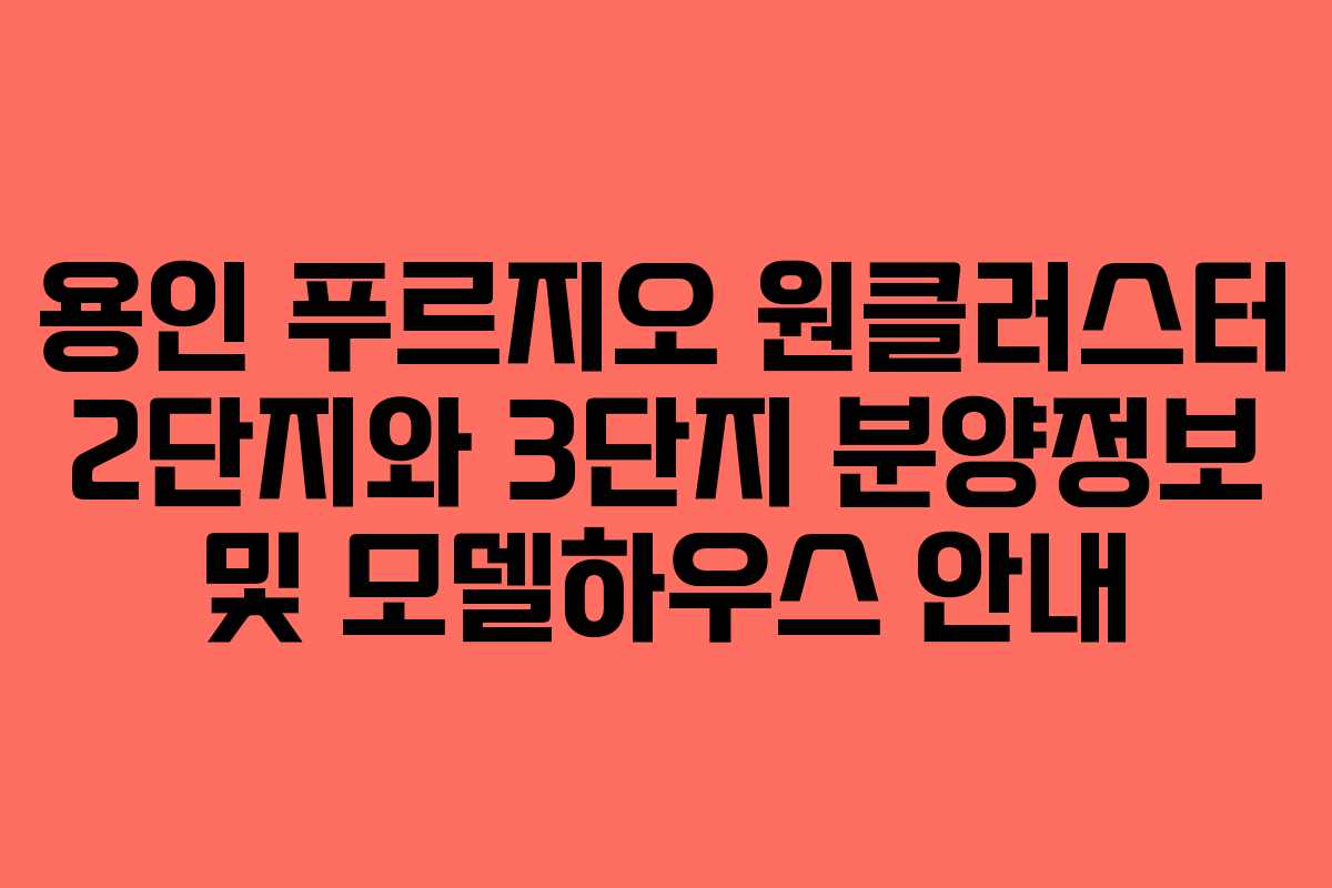 용인 푸르지오 원클러스터 2단지와 3단지 분양정보 및 모델하우스 안내 용인 푸르지오 원클러스터 2단지와 3단지 분양정보 및 모델하우스 안내