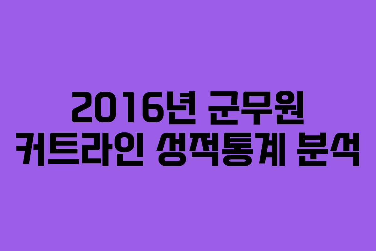 2016년 군무원 커트라인 성적통계 분석
