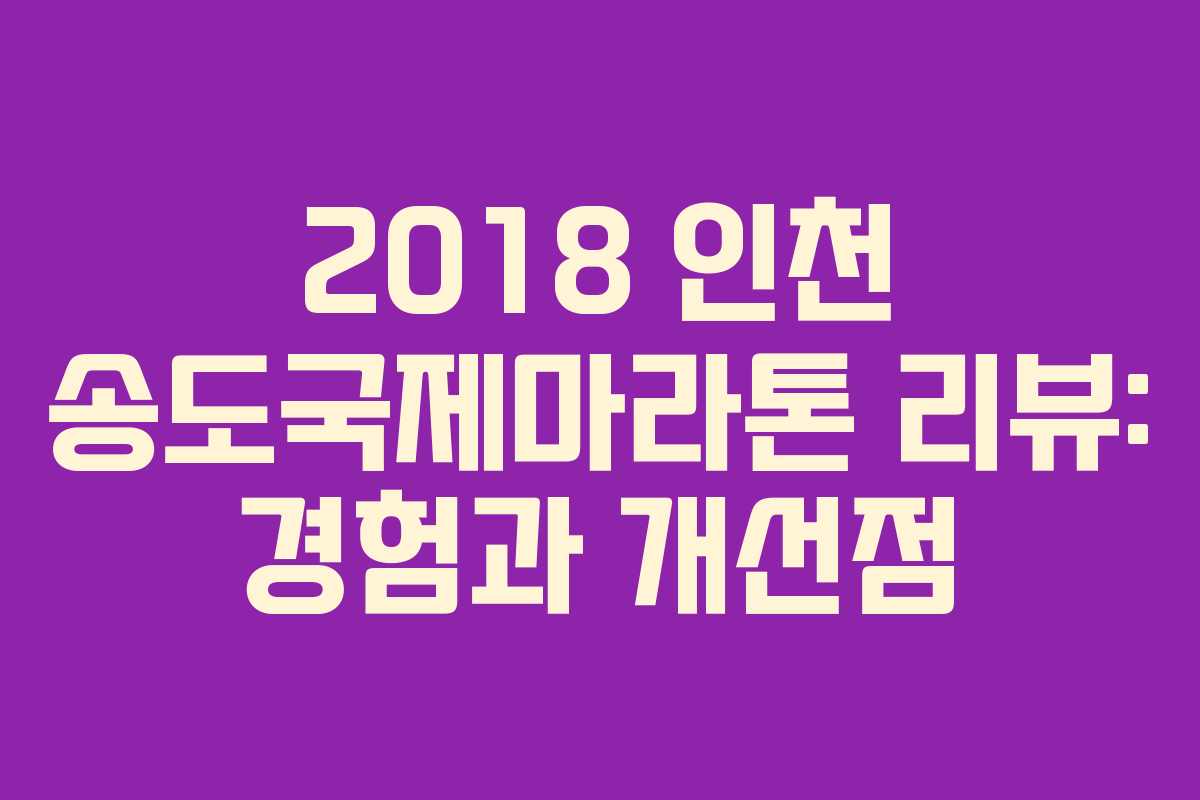 2018 인천 송도국제마라톤 리뷰: 경험과 개선점 2018 인천 송도국제마라톤 리뷰: 경험과 개선점