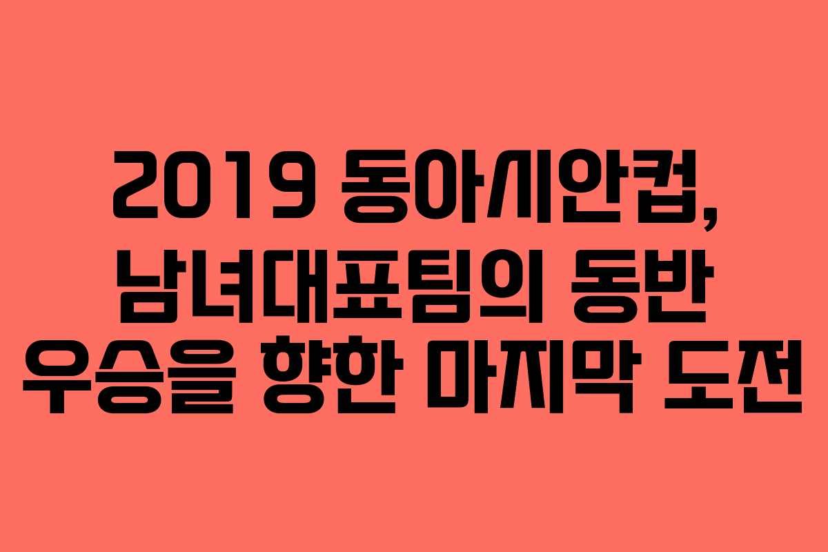 2019 동아시안컵, 남녀대표팀의 동반 우승을 향한 마지막 도전