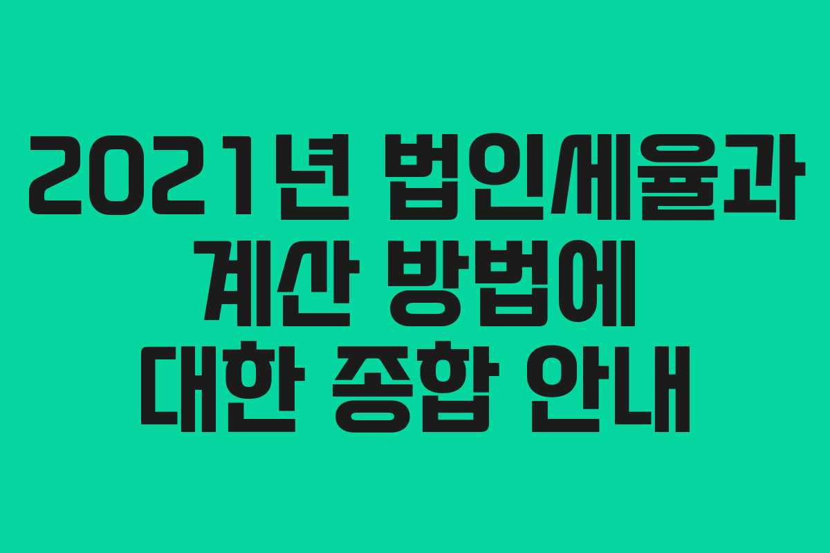 2021년 법인세율과 계산 방법에 대한 종합 안내 2021년 법인세율과 계산 방법에 대한 종합 안내