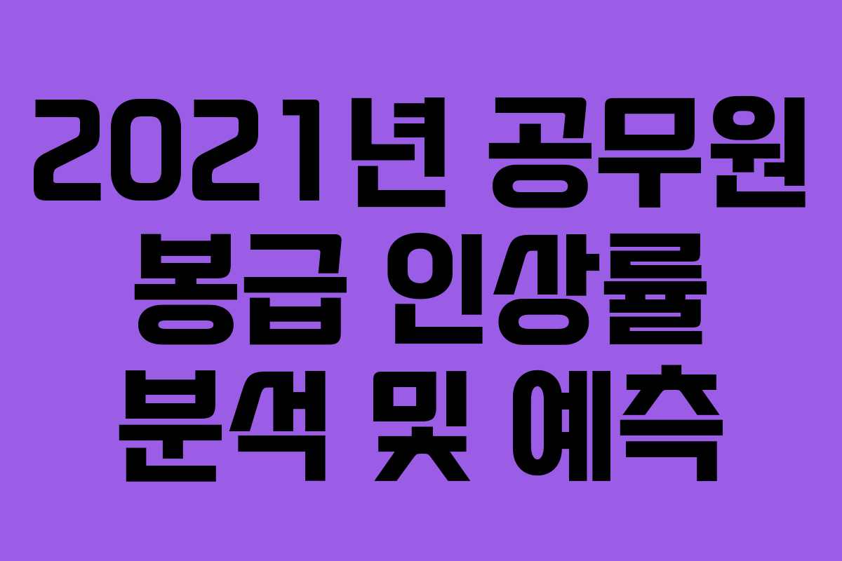 2021년 공무원 봉급 인상률 분석 및 예측 2021년 공무원 봉급 인상률 분석 및 예측