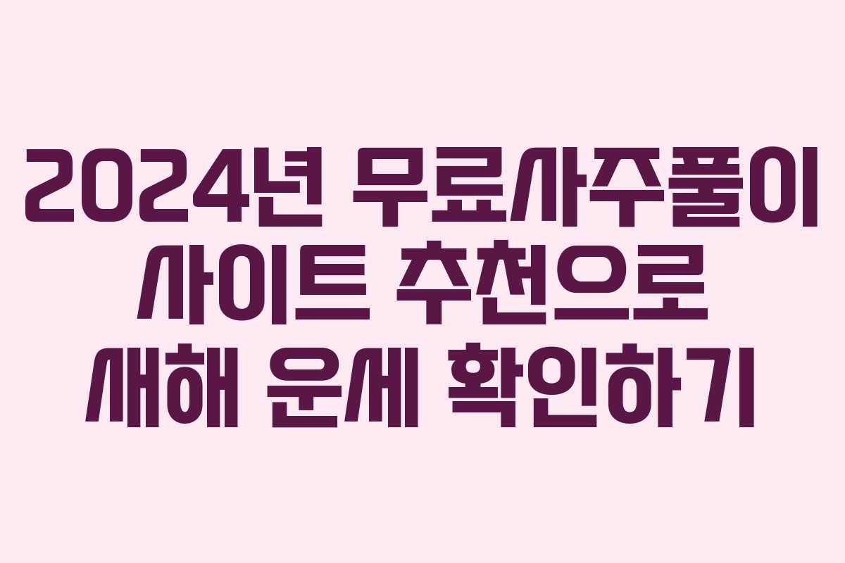 2024년 무료사주풀이 사이트 추천으로 새해 운세 확인하기