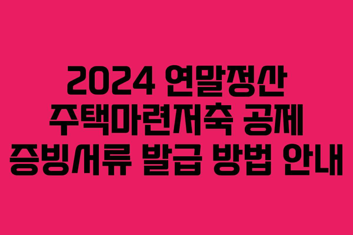 2024 연말정산 주택마련저축 공제 증빙서류 발급 방법 안내