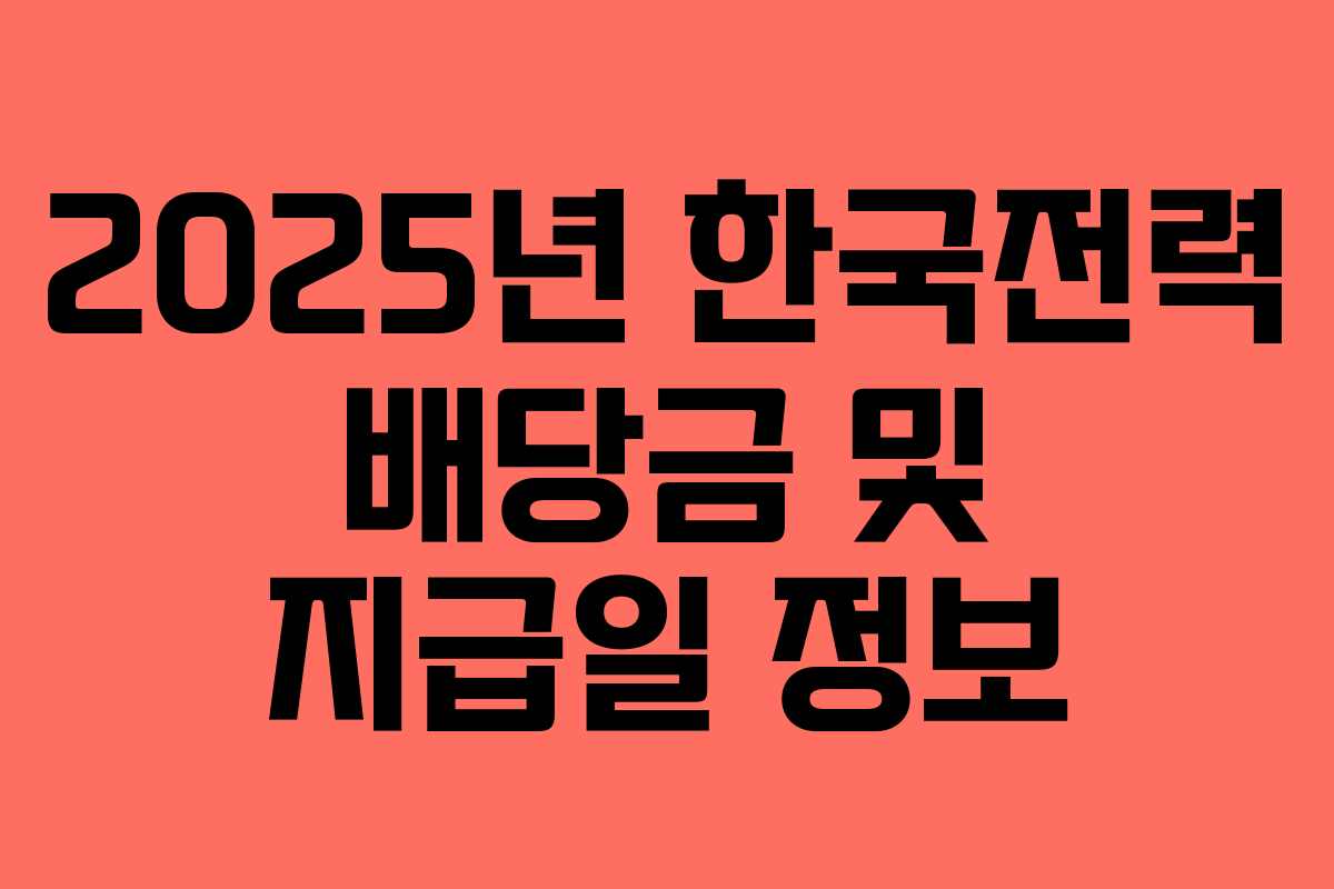 2025년 한국전력 배당금 및 지급일 정보