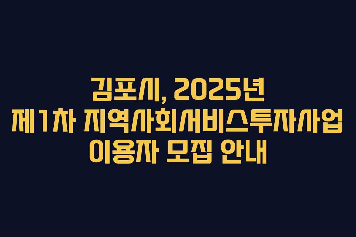 김포시, 2025년 제1차 지역사회서비스투자사업 이용자 모집 안내