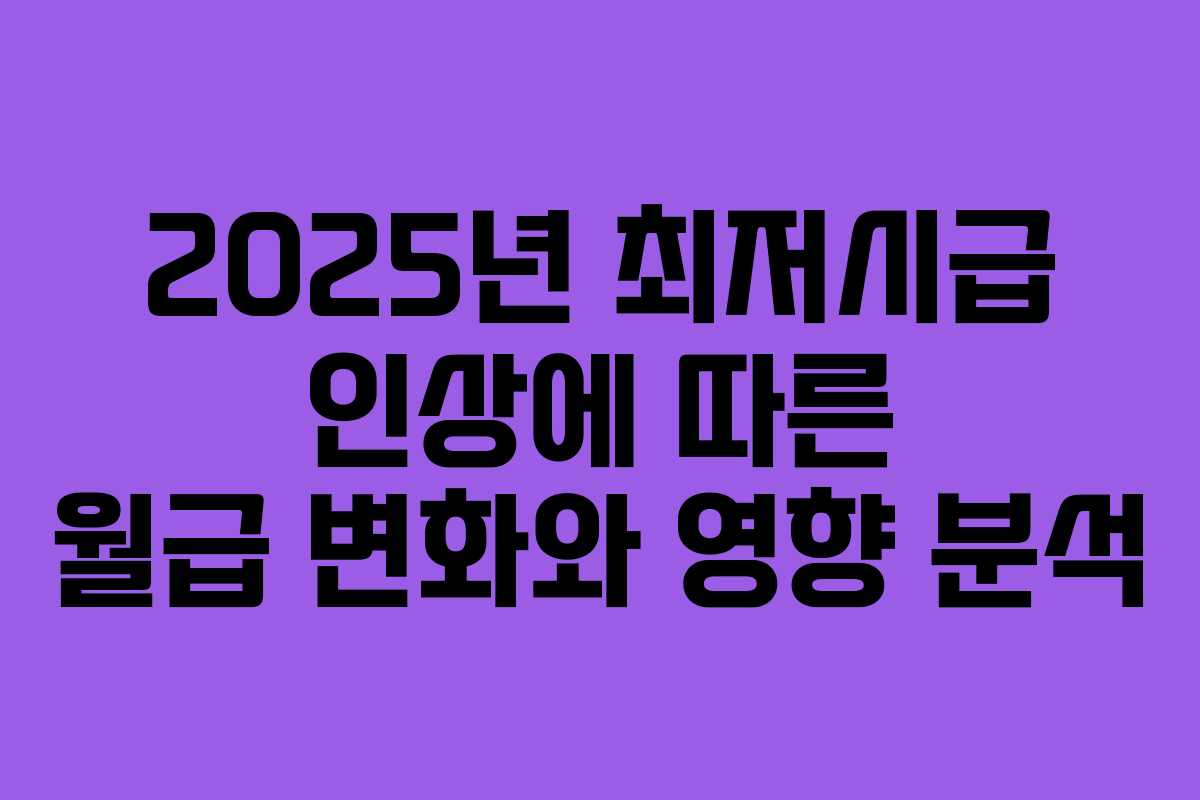 2025년 최저시급 인상에 따른 월급 변화와 영향 분석