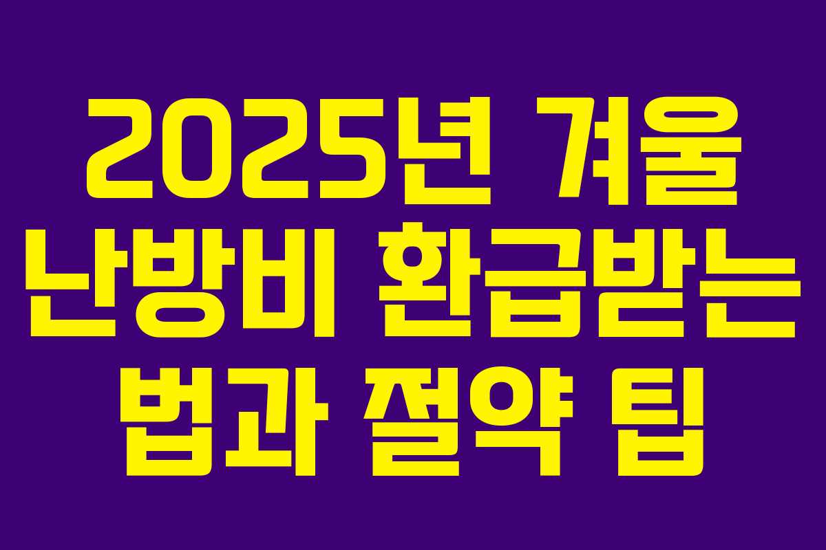 2025년 겨울 난방비 환급받는 법과 절약 팁