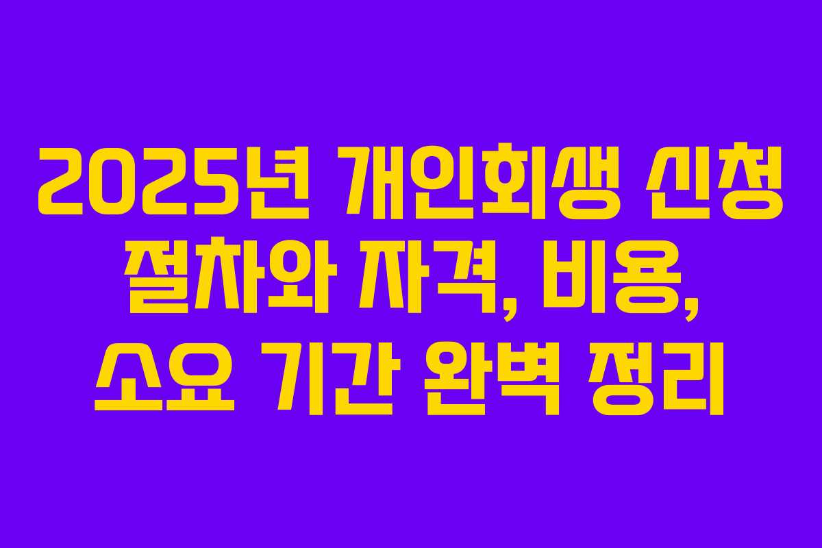 2025년 개인회생 신청 절차와 자격, 비용, 소요 기간 완벽 정리