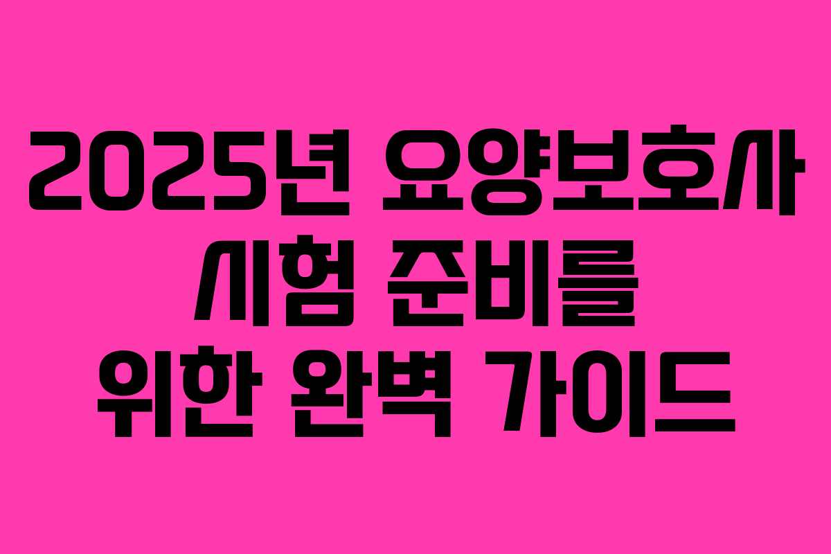 2025년 요양보호사 시험 준비를 위한 완벽 가이드