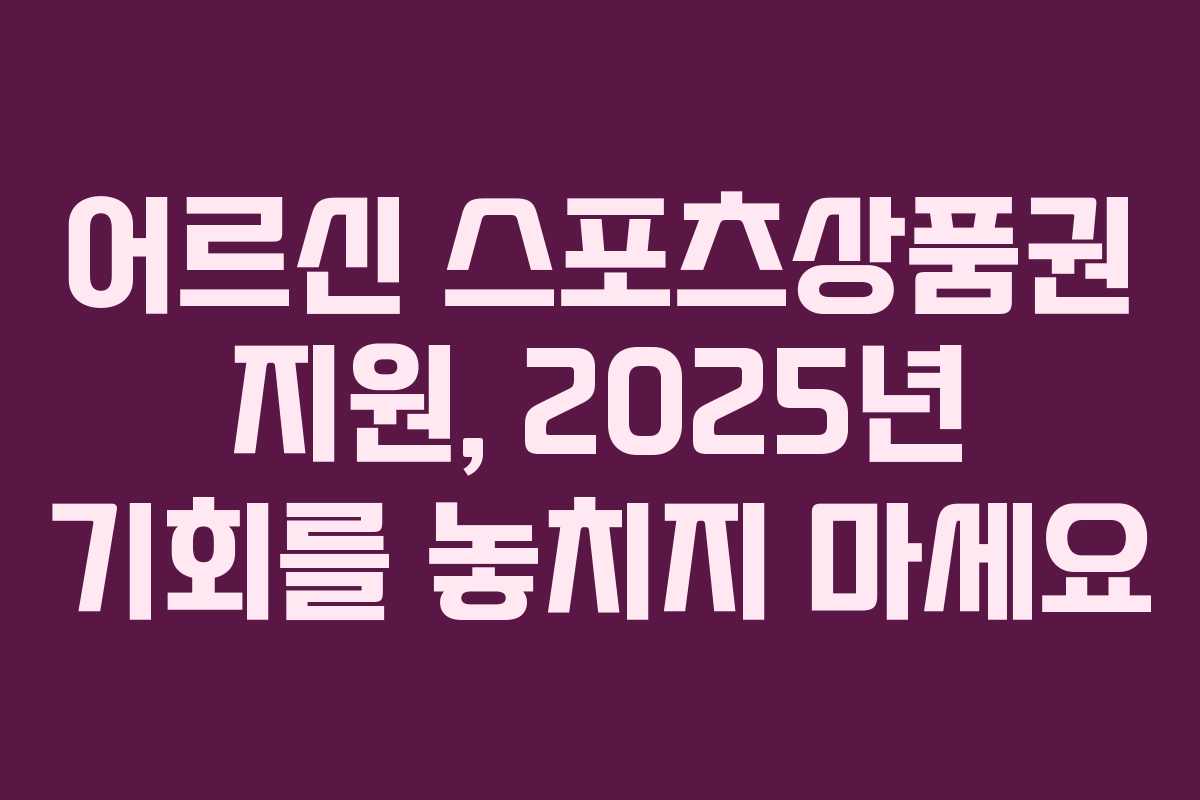 어르신 스포츠상품권 지원, 2025년 기회를 놓치지 마세요 어르신 스포츠상품권 지원, 2025년 기회를 놓치지 마세요
