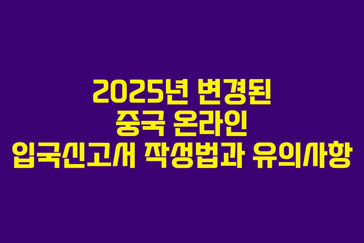 2025년 변경된 중국 온라인 입국신고서 작성법과 유의사항