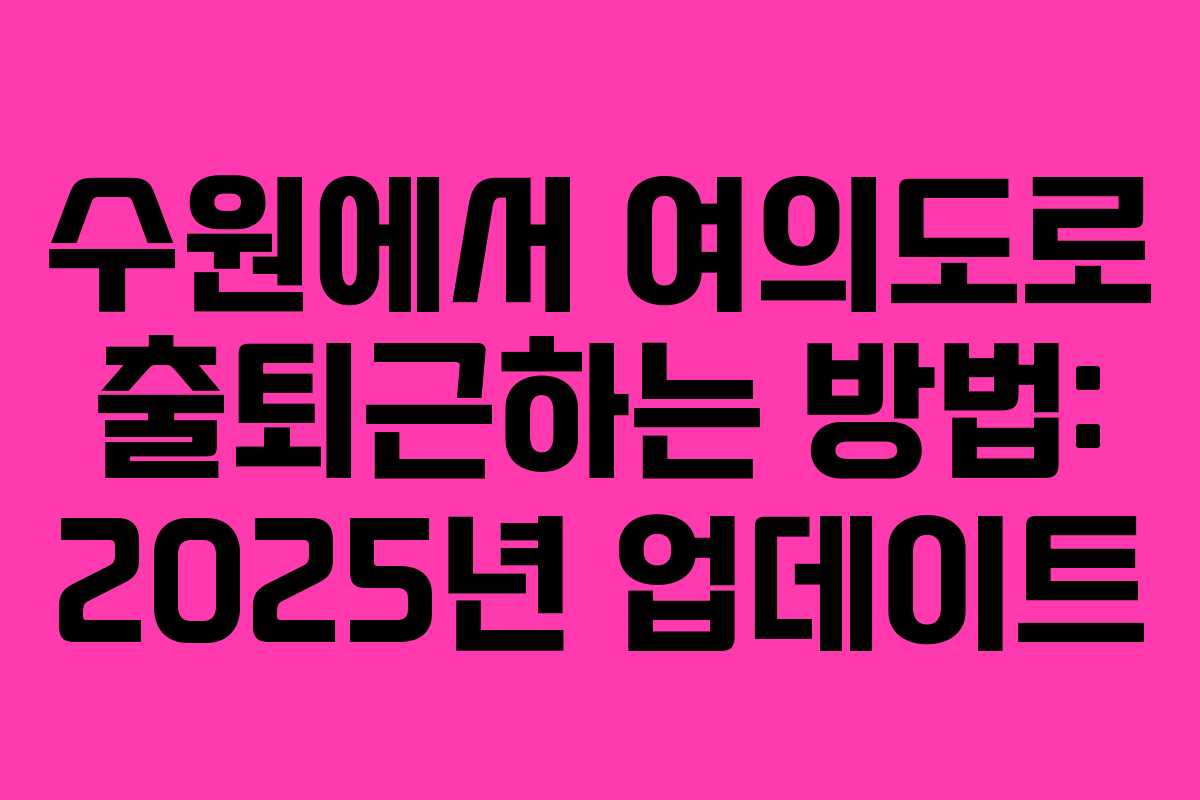 수원에서 여의도로 출퇴근하는 방법: 2025년 업데이트