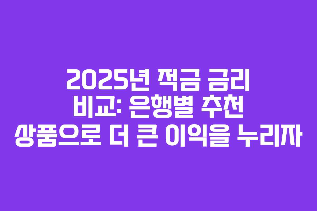 2025년 적금 금리 비교: 은행별 추천 상품으로 더 큰 이익을 누리자