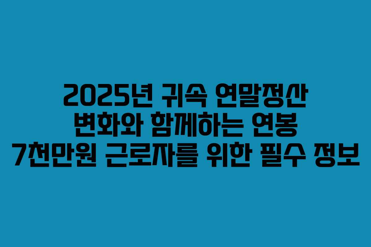 2025년 귀속 연말정산 변화와 함께하는 연봉 7천만원 근로자를 위한 필수 정보