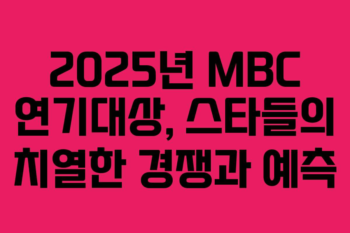 2025년 MBC 연기대상, 스타들의 치열한 경쟁과 예측