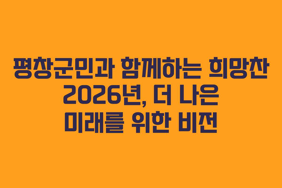 평창군민과 함께하는 희망찬 2026년, 더 나은 미래를 위한 비전
