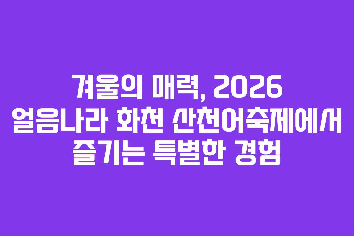 겨울의 매력, 2026 얼음나라 화천 산천어축제에서 즐기는 특별한 경험