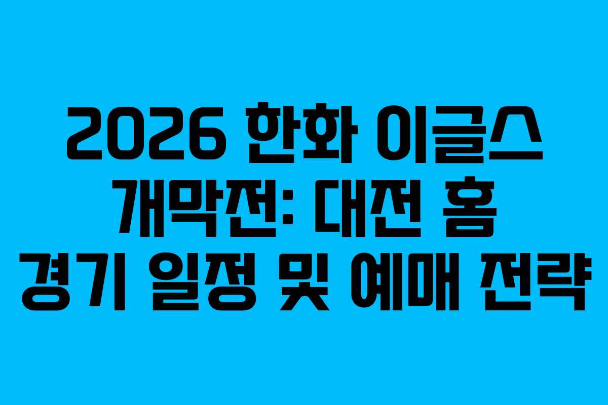 2026 한화 이글스 개막전: 대전 홈 경기 일정 및 예매 전략 2026 한화 이글스 개막전: 대전 홈 경기 일정 및 예매 전략