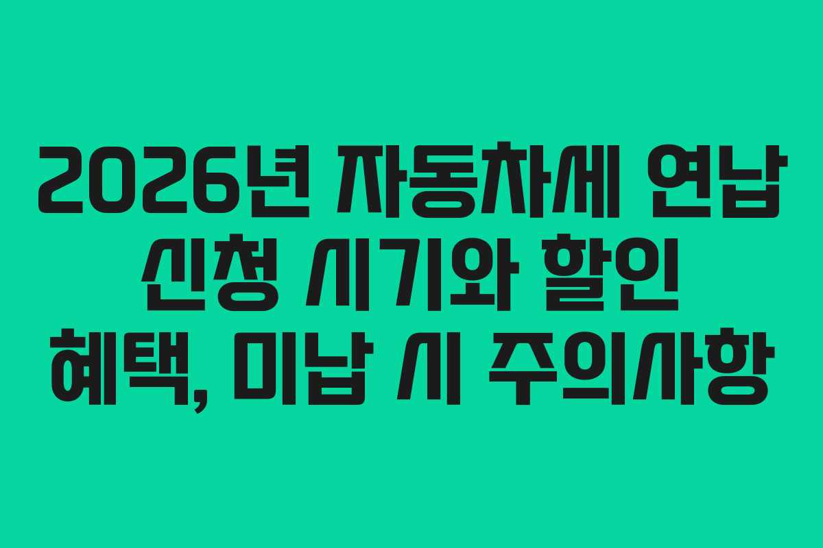 2026년 자동차세 연납 신청 시기와 할인 혜택, 미납 시 주의사항