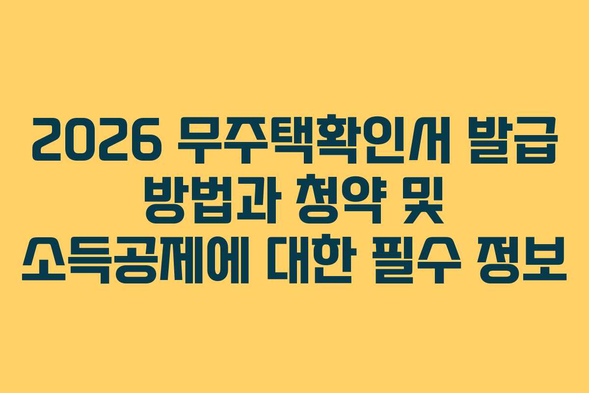 2026 무주택확인서 발급 방법과 청약 및 소득공제에 대한 필수 정보