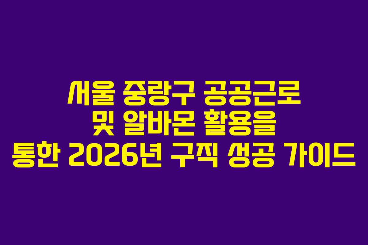 서울 중랑구 공공근로 및 알바몬 활용을 통한 2026년 구직 성공 가이드