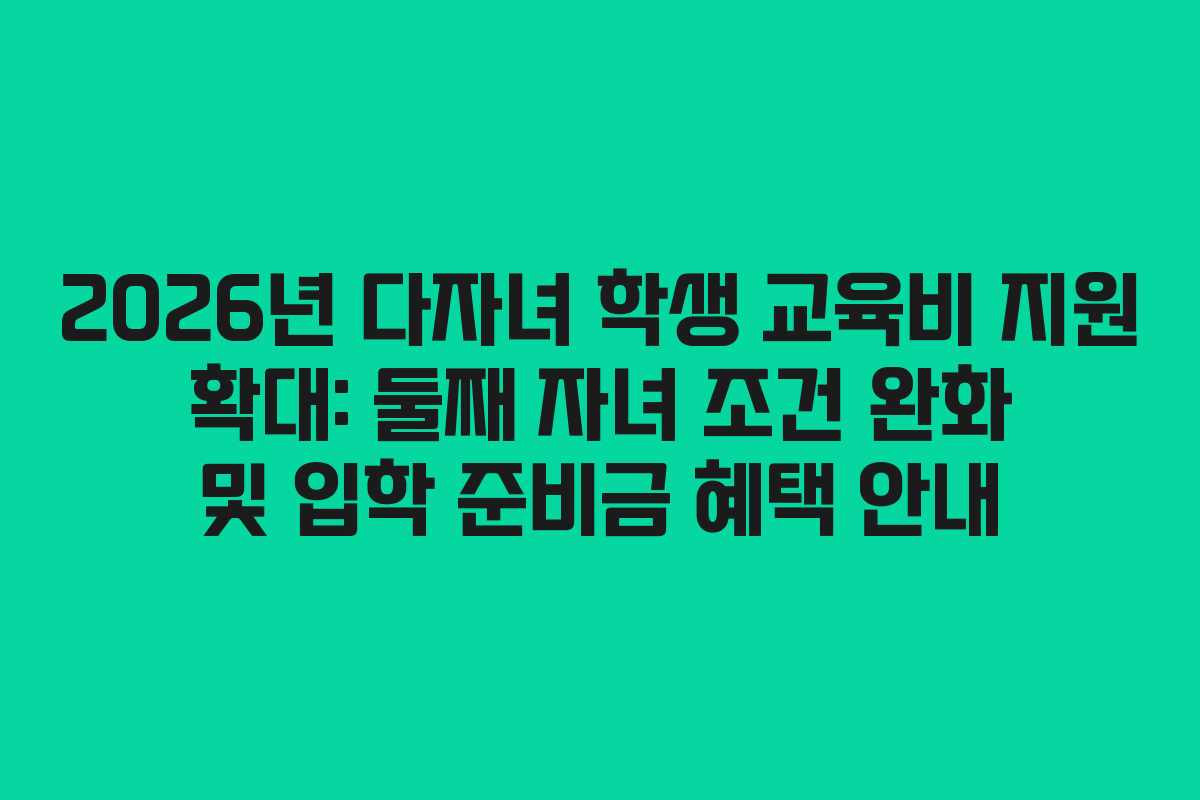 2026년 다자녀 학생 교육비 지원 확대: 둘째 자녀 조건 완화 및 입학 준비금 혜택 안내