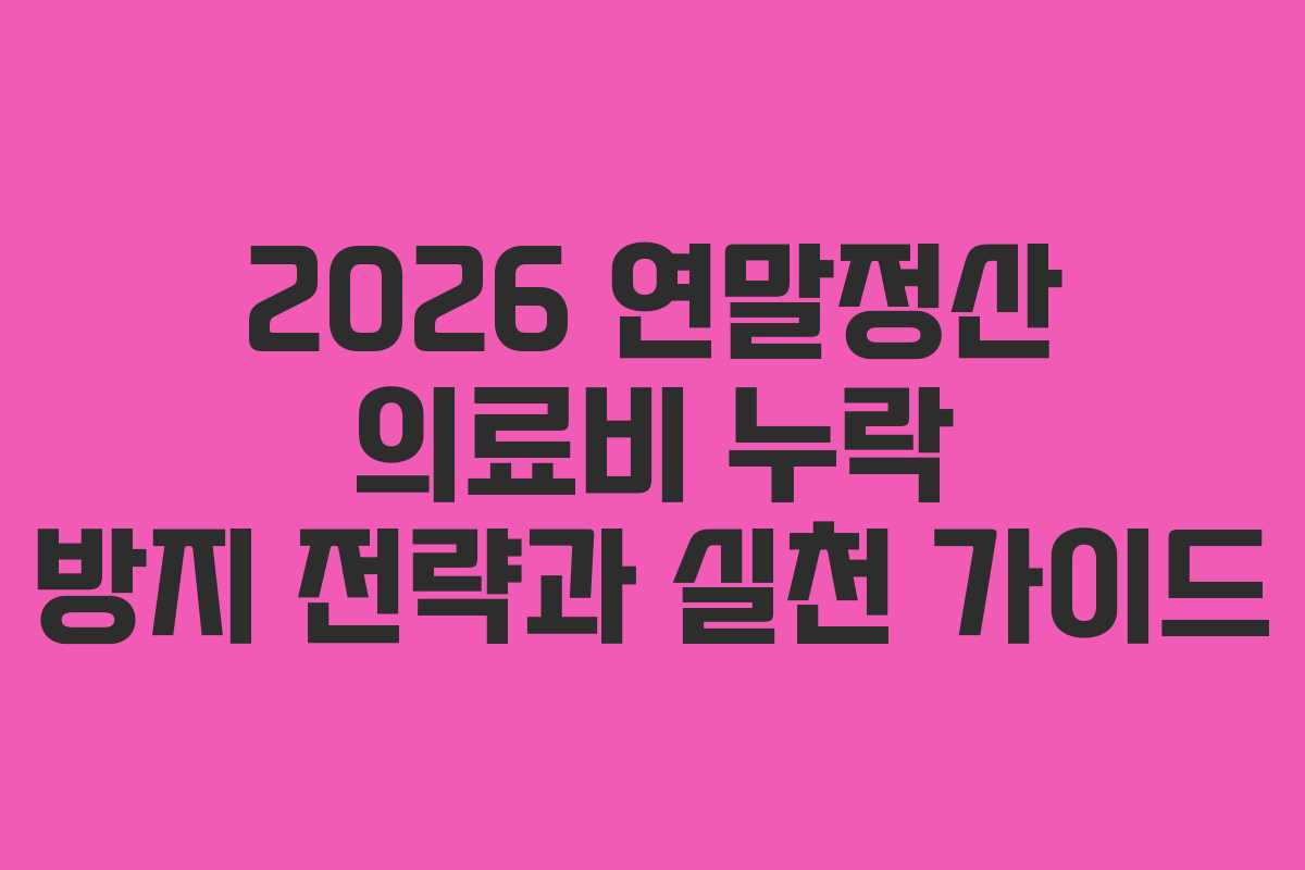 2026 연말정산 의료비 누락 방지 전략과 실천 가이드