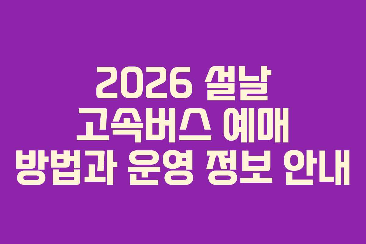 2026 설날 고속버스 예매 방법과 운영 정보 안내 2026 설날 고속버스 예매 방법과 운영 정보 안내