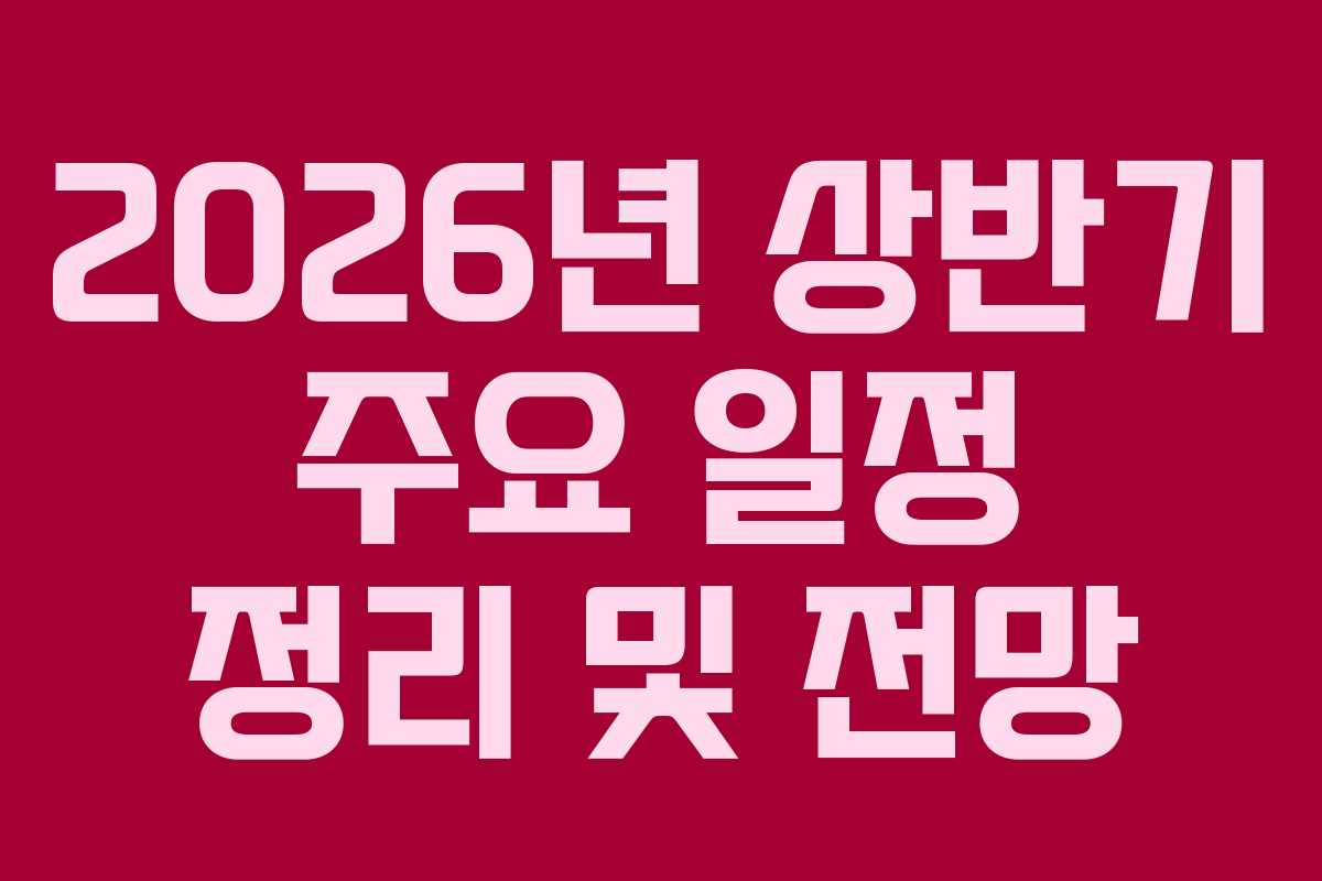 2026년 상반기 주요 일정 정리 및 전망 2026년 상반기 주요 일정 정리 및 전망