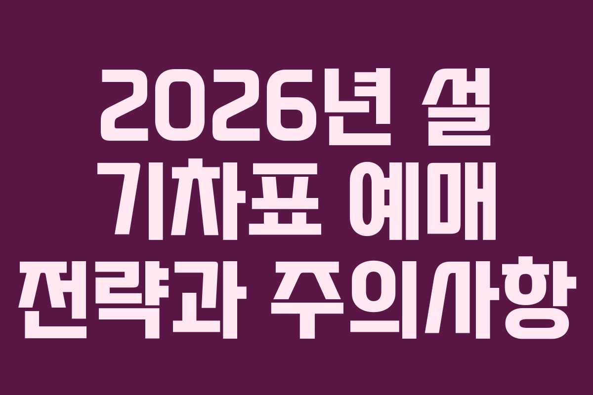 2026년 설 기차표 예매 전략과 주의사항 2026년 설 기차표 예매 전략과 주의사항