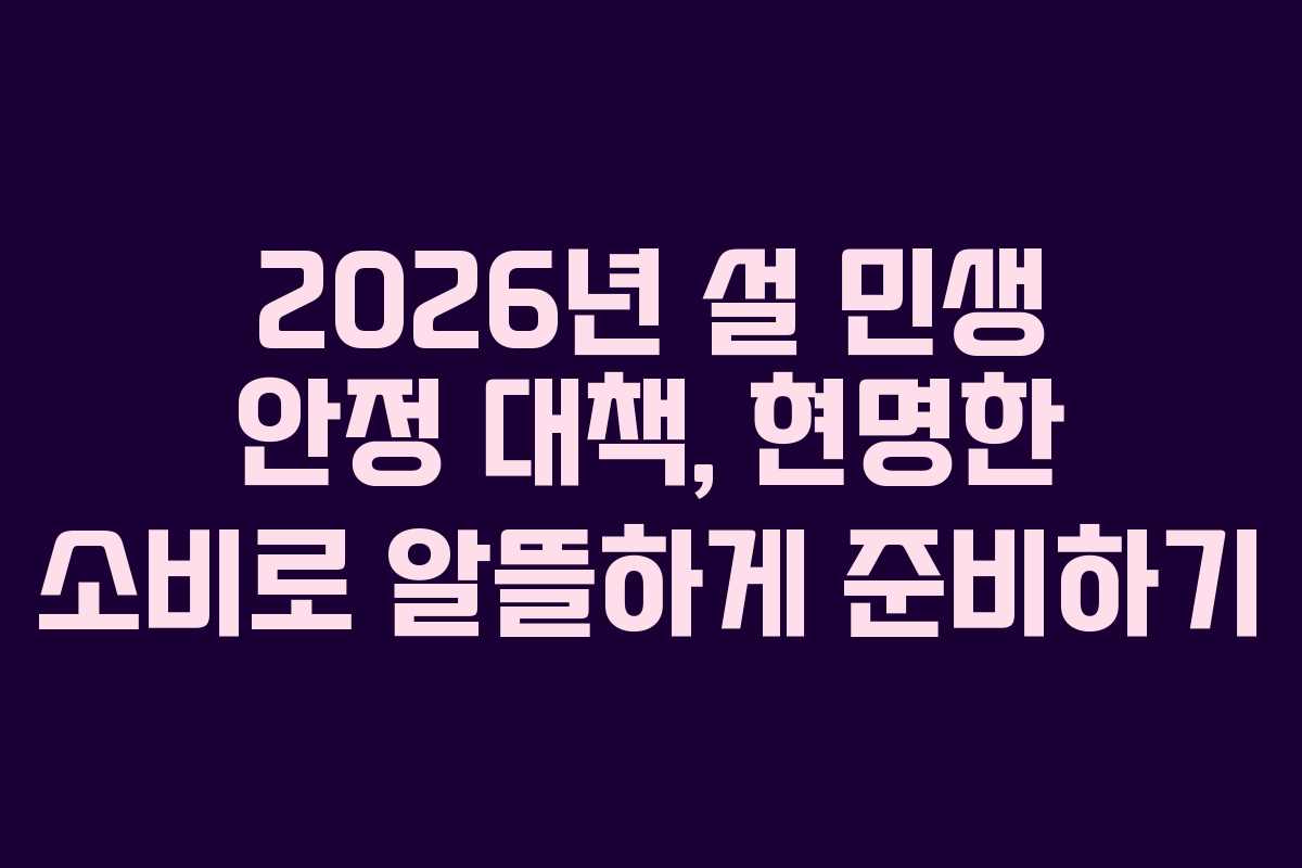 2026년 설 민생 안정 대책, 현명한 소비로 알뜰하게 준비하기 2026년 설 민생 안정 대책, 현명한 소비로 알뜰하게 준비하기