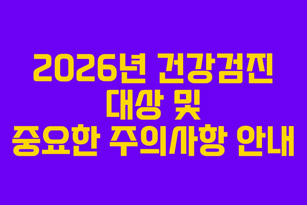 2026년 건강검진 대상 및 중요한 주의사항 안내