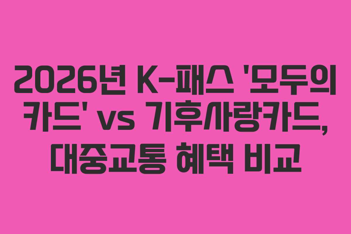 2026년 K-패스 ‘모두의 카드’ vs 기후사랑카드, 대중교통 혜택 비교