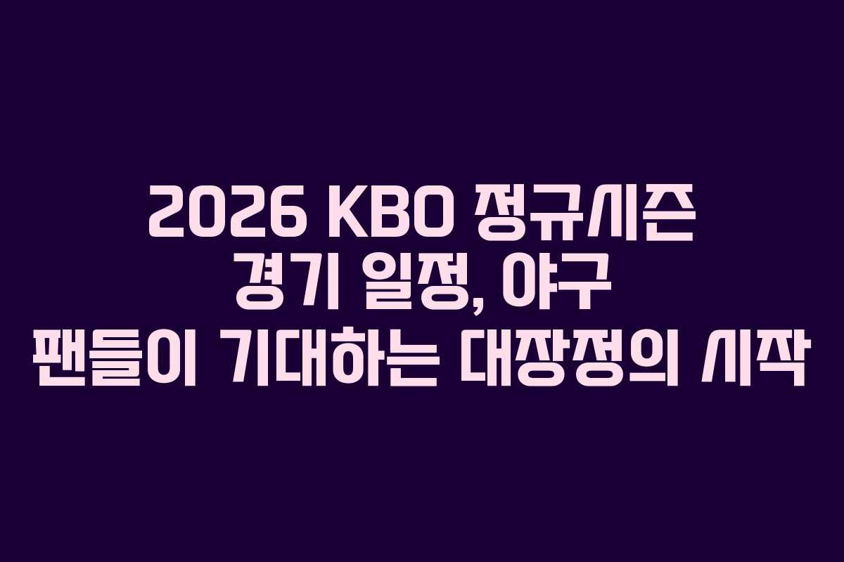 2026 KBO 정규시즌 경기 일정, 야구 팬들이 기대하는 대장정의 시작