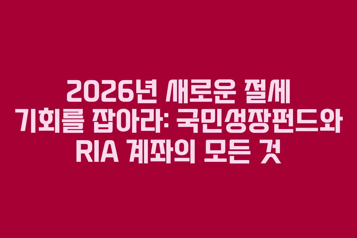 2026년 새로운 절세 기회를 잡아라: 국민성장펀드와 RIA 계좌의 모든 것