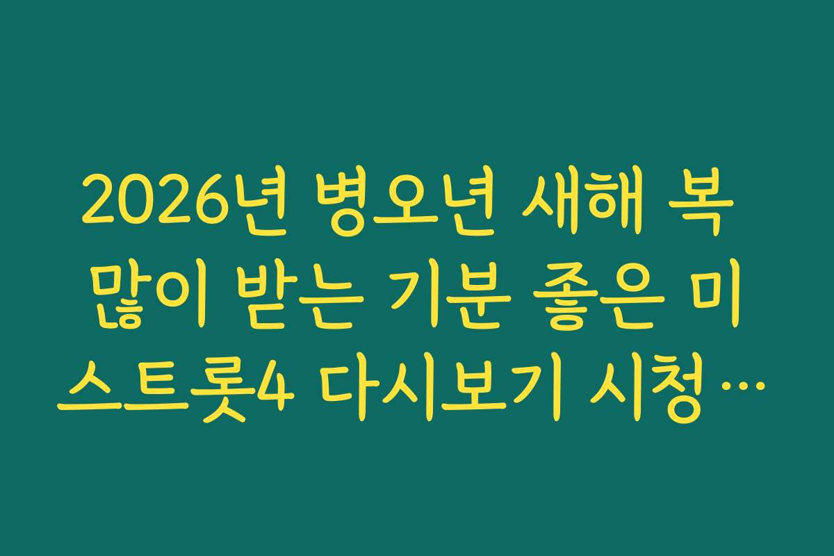 2026년 병오년 새해 복 많이 받는 기분 좋은 미스트롯4 다시보기 시청 타임 2026년 병오년 새해 복 많이 받는 기분 좋은 미스트롯4 다시보기 시청 타임