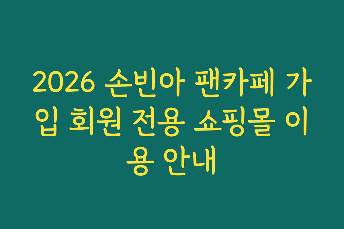 2026 손빈아 팬카페 가입 회원 전용 쇼핑몰 이용 안내 2026 손빈아 팬카페 가입 회원 전용 쇼핑몰 이용 안내