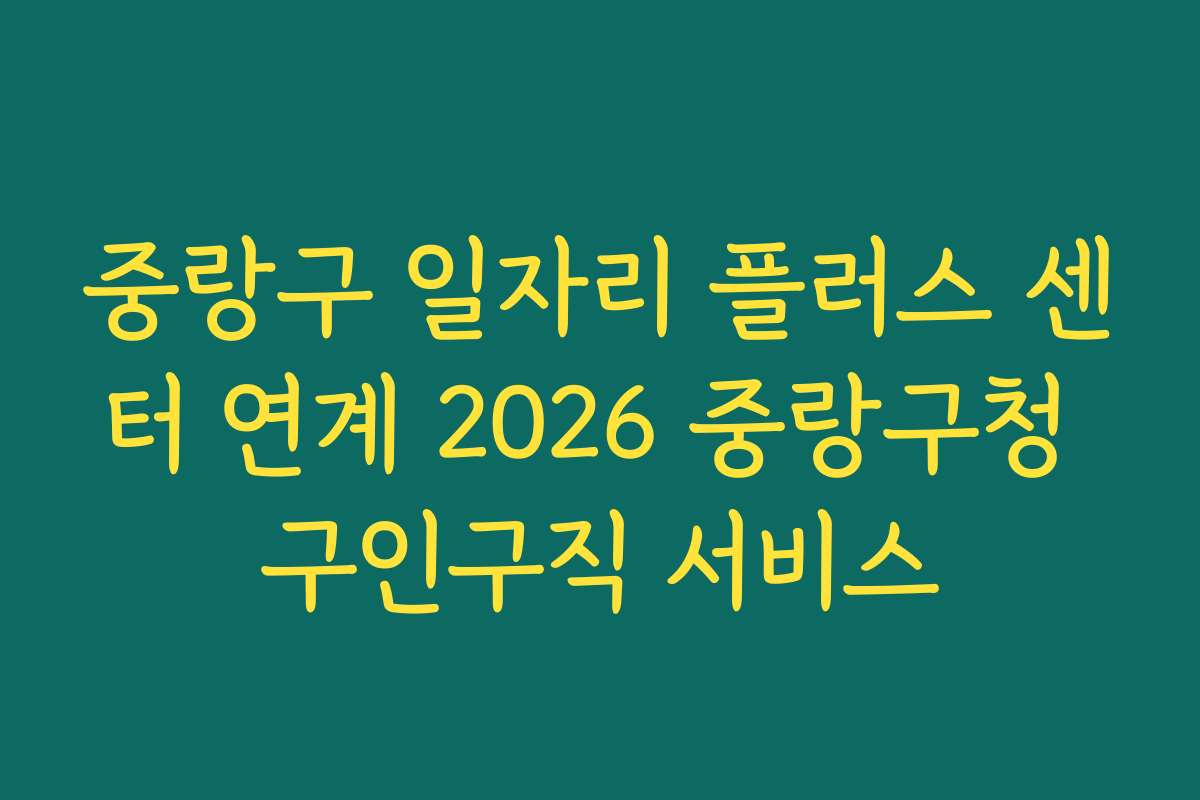 중랑구 일자리 플러스 센터 연계 2026 중랑구청 구인구직 서비스