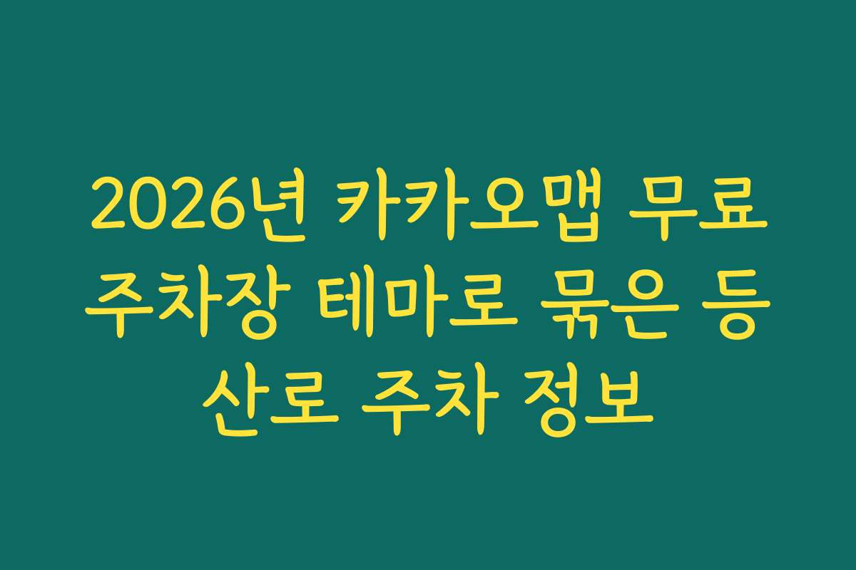 2026년 카카오맵 무료주차장 테마로 묶은 등산로 주차 정보