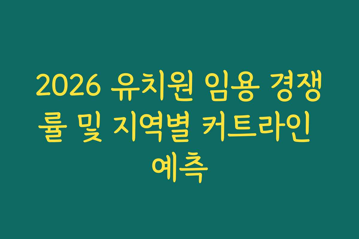 2026 유치원 임용 경쟁률 및 지역별 커트라인 예측