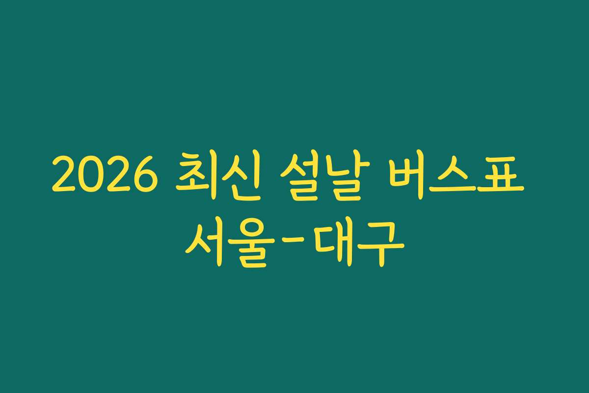 2026 최신 설날 버스표 서울-대구 2026 최신 설날 버스표 서울-대구