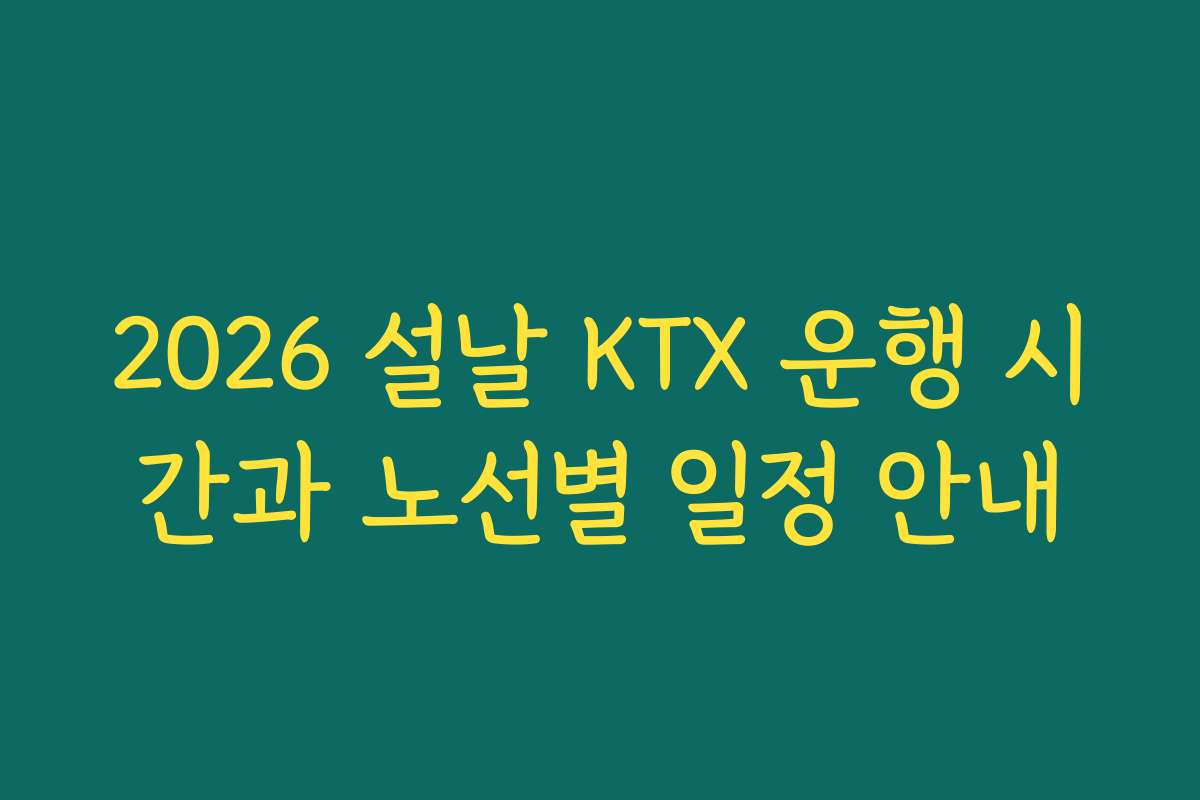 2026 설날 KTX 운행 시간과 노선별 일정 안내